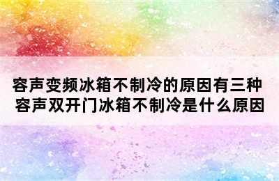 容声变频冰箱不制冷的原因有三种 容声双开门冰箱不制冷是什么原因